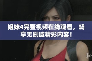 姐妹4完整视频在线观看，畅享无删减精彩内容！