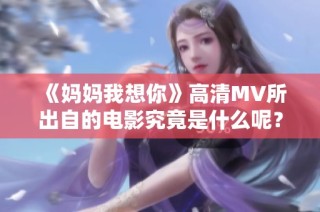 《妈妈我想你》高清MV所出自的电影究竟是什么呢？