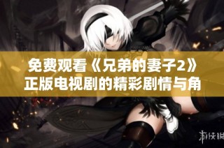 免费观看《兄弟的妻子2》正版电视剧的精彩剧情与角色分析