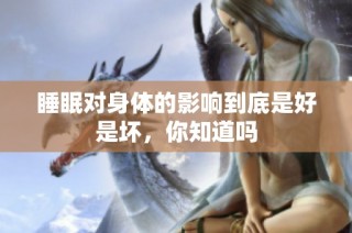 睡眠对身体的影响到底是好是坏，你知道吗