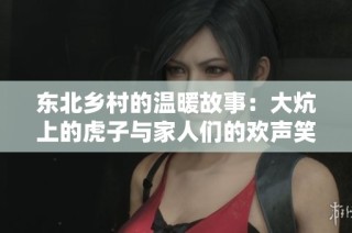 东北乡村的温暖故事：大炕上的虎子与家人们的欢声笑语