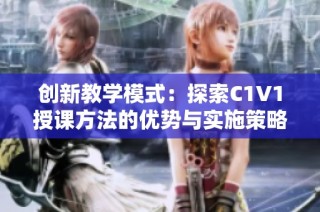创新教学模式：探索C1V1授课方法的优势与实施策略
