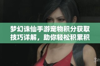 梦幻诛仙手游宠物积分获取技巧详解，助你轻松积累积分