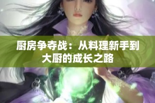 厨房争夺战：从料理新手到大厨的成长之路