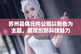 苏州晶体元件公司以粉色为主题，展现创新科技魅力