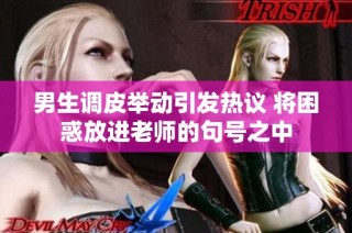 男生调皮举动引发热议 将困惑放进老师的句号之中