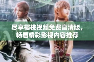 尽享樱桃视频免费高清版，畅看精彩影视内容推荐