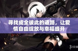 寻找成全彼此的道路，让爱情自由绽放与幸福盛开