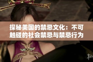 探秘美国的禁忌文化：不可触碰的社会禁忌与禁忌行为