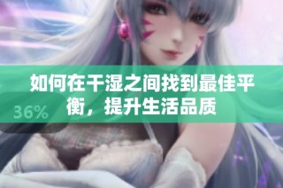 如何在干湿之间找到最佳平衡，提升生活品质