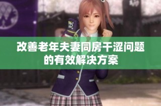 改善老年夫妻同房干涩问题的有效解决方案