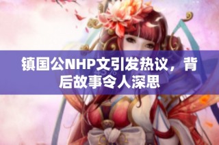 镇国公NHP文引发热议，背后故事令人深思
