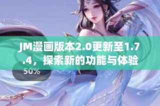 JM漫画版本2.0更新至1.7.4，探索新的功能与体验