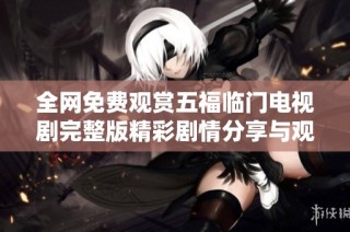 全网免费观赏五福临门电视剧完整版精彩剧情分享与观看指南