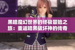黑暗魔幻世界的终极冒险之旅：重返暗黑破坏神的传奇