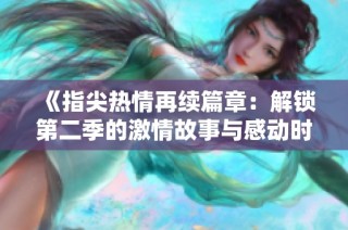 《指尖热情再续篇章：解锁第二季的激情故事与感动时刻》