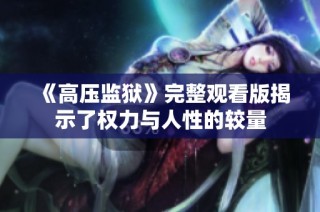《高压监狱》完整观看版揭示了权力与人性的较量