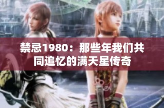 禁忌1980：那些年我们共同追忆的满天星传奇