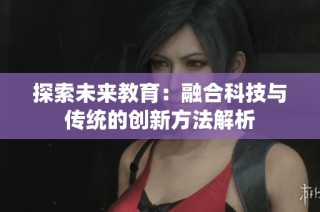 探索未来教育：融合科技与传统的创新方法解析