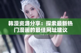 韩漫资源分享：探索最新热门漫画的最佳网址建议