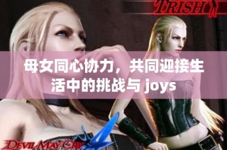 母女同心协力，共同迎接生活中的挑战与 joys