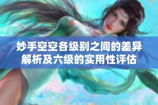 妙手空空各级别之间的差异解析及六级的实用性评估