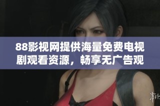 88影视网提供海量免费电视剧观看资源，畅享无广告观影体验