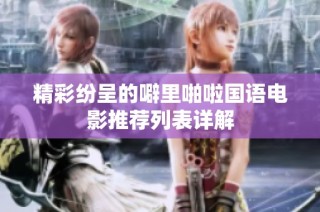 精彩纷呈的噼里啪啦国语电影推荐列表详解