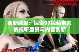 全新感受：探索97视频带来的视听盛宴与内容创新