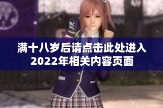 满十八岁后请点击此处进入2022年相关内容页面