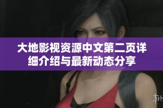 大地影视资源中文第二页详细介绍与最新动态分享