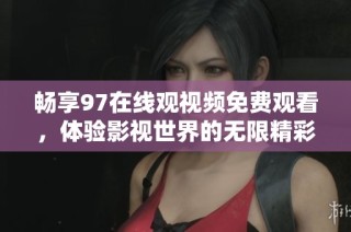 畅享97在线观视频免费观看，体验影视世界的无限精彩！