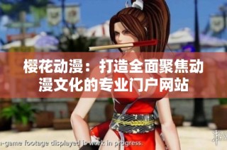 樱花动漫：打造全面聚焦动漫文化的专业门户网站