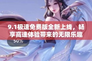 9.1极速免费版全新上线，畅享高速体验带来的无限乐趣