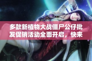 多款新植物大战僵尸公仔批发促销活动全面开启，快来选购吧！