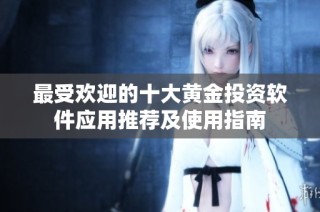 最受欢迎的十大黄金投资软件应用推荐及使用指南