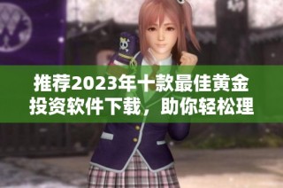 推荐2023年十款最佳黄金投资软件下载，助你轻松理财决策