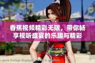 香蕉视频精彩无限，带你畅享视听盛宴的乐趣与精彩