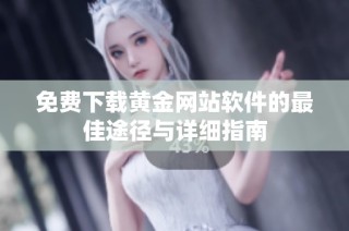 免费下载黄金网站软件的最佳途径与详细指南