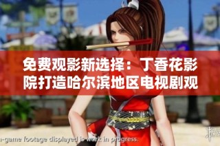 免费观影新选择：丁香花影院打造哈尔滨地区电视剧观看盛宴