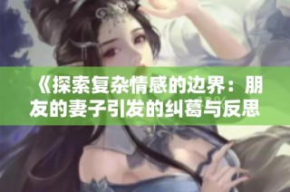 《探索复杂情感的边界：朋友的妻子引发的纠葛与反思》