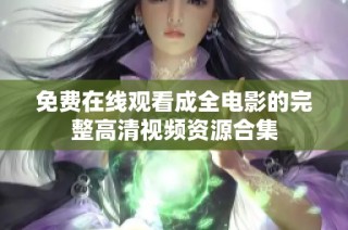 免费在线观看成全电影的完整高清视频资源合集
