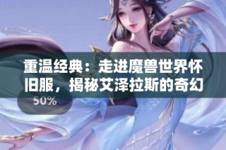 重温经典：走进魔兽世界怀旧服，揭秘艾泽拉斯的奇幻旅程