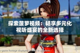 探索菠萝视频：畅享多元化视听盛宴的全新选择