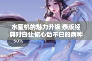 水蜜桃的魅力升级 泰版经典对白让你心动不已的两种感觉