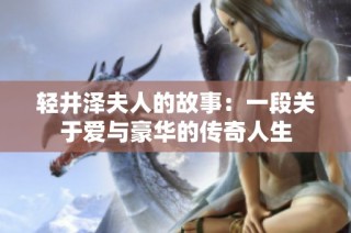 轻井泽夫人的故事：一段关于爱与豪华的传奇人生