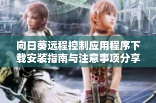 向日葵远程控制应用程序下载安装指南与注意事项分享