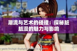 潮流与艺术的碰撞：探秘脏脏漫的魅力与影响