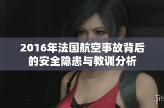 2016年法国航空事故背后的安全隐患与教训分析