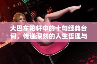 大巴车轮轩中的十句经典台词，传递深刻的人生哲理与情感共鸣